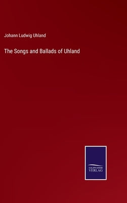 The Songs and Ballads of Uhland by Uhland, Johann Ludwig