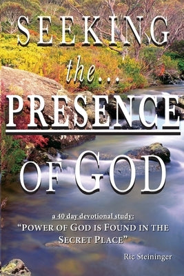 Seeking the Presence of God: Power of God is Found in the Secret Place Volume 1 by Steininger, Ric