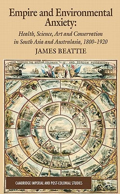 Empire and Environmental Anxiety: Health, Science, Art and Conservation in South Asia and Australasia, 1800-1920 by Beattie, J.