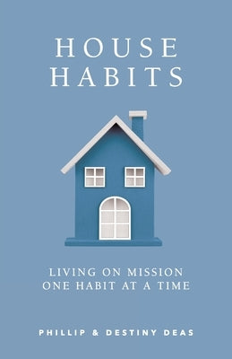 House Habits: Living on Mission One Habit at a Time by Deas, Phillip