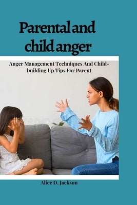 Parental and Child anger: Anger management Techniques And Child-building Up Tips For parents. by Jackson, Alice D.