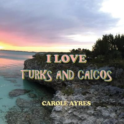 I Love Turks and Caicos by Ayres, Carole