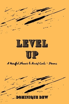Level Up: A Mindful Planner to Record Goals + Dreams by Dew, Dominique