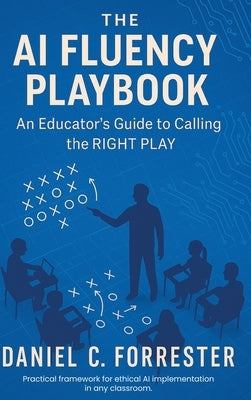 The AI Fluency Playbook: An Educator's Guide to Calling The Right Play by Forrester, Daniel C.