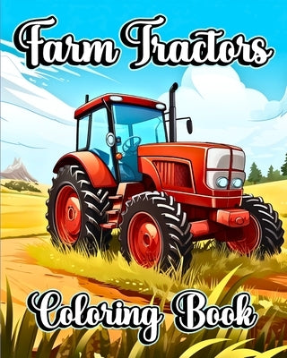 Farm Tractors Coloring Book: Beautiful Farming Trucks and Vehicles to Color for Kids and Toddlers by Helle, Luna B.