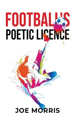 Football's Poetic Licence by Morris, Joe