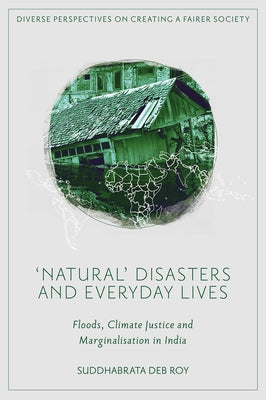 'Natural' Disasters and Everyday Lives: Floods, Climate Justice and Marginalisation in India by Roy, Suddhabrata Deb