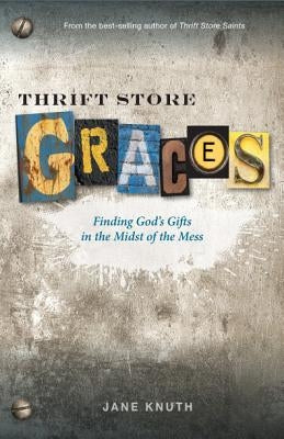 Thrift Store Graces: Finding God's Gifts in the Midst of the Mess by Knuth, Jane
