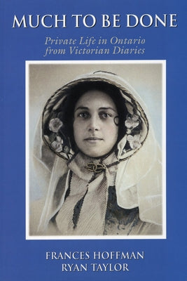 Much to Be Done: Private Life in Ontario from Victorian Diaries by Hoffman, Frances