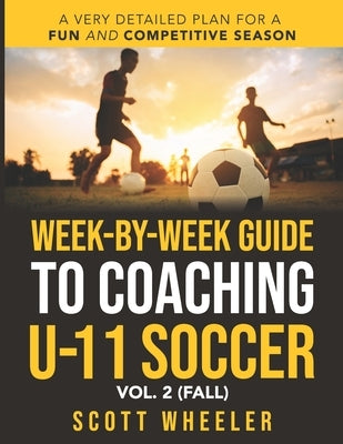 Week-By-Week Guide to Coaching U-11 Soccer Vol. 2 (Fall) by Wheeler, Scott F.