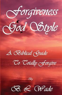 Forgiveness God Style: A Biblical Guide To Totally Forgive by Koebel Jr, Alan D.