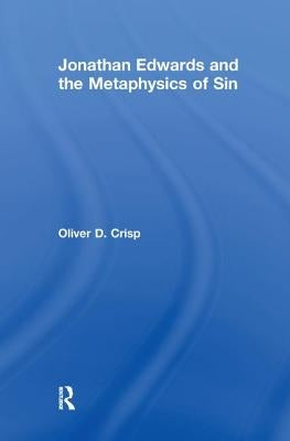Jonathan Edwards and the Metaphysics of Sin by Crisp, Oliver D.