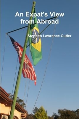 An Expat's View from Abroad by Cutler, Stephen Lawrence