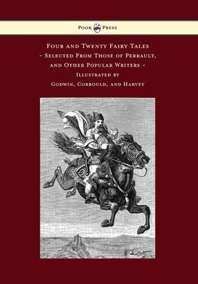 Four and Twenty Fairy Tales, Selected from Those of Perrault, and Other Popular Writers - Illustrated by Godwin, Corbould, and Harvey by Perrault, Charles
