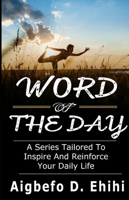 Word of the Day: A Series Tailored to Inspire and Reinforce Your Daily Life by Ehihi, Aigbefo D.