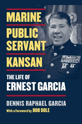 Marine, Public Servant, Kansan: The Life of Ernest Garcia by Garcia, Dennis Raphael