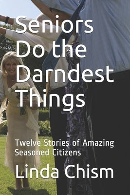 Seniors Do the Darndest Things: Twelve Stories of Amazing Seasoned Citizens by Chism, Linda