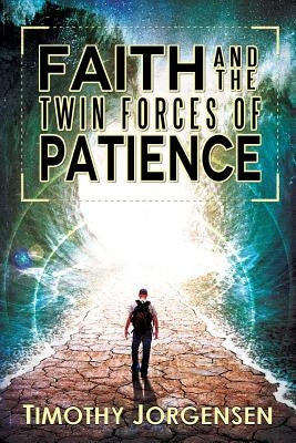 Faith and the Twin Forces of Patience by Jorgensen, Timothy