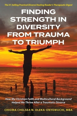 Finding Strength in Diversity From Trauma to Triumph: How My Christian Faith and Multicultural Background Helped Me Thrive After a Traumatic Divorce by Oleka-Onyewuchi, Chioma N. Chelsea