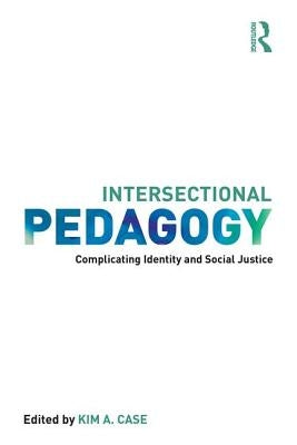 Intersectional Pedagogy: Complicating Identity and Social Justice by Case, Kim a.