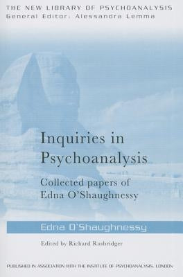 Inquiries in Psychoanalysis: Collected Papers of Edna O'Shaughnessy by O'Shaughnessy, Edna