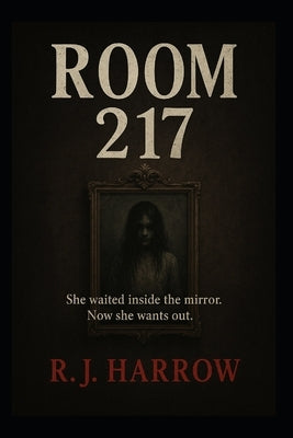 Room 217: She waited inside the mirror. Now she wants out. by Harrow, R. J.