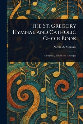 The St. Gregory Hymnal and Catholic Choir Book by Montani, Nicola a. (Nicola Aloysius)