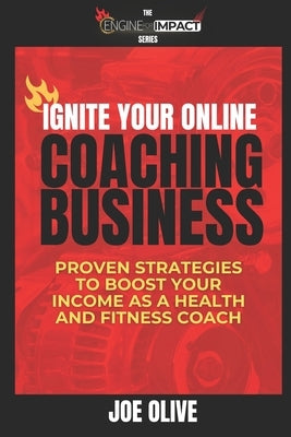 Ignite Your Online Coaching Business: Proven Strategies to Boost Your Income as a Health and Fitness Coach by Olive, Joe
