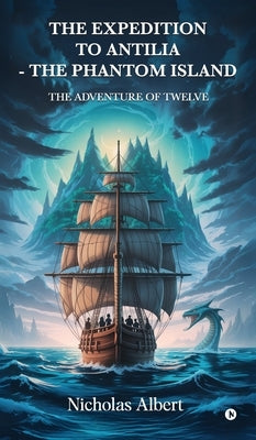 The Expedition to Antilia - The Phantom Island: The Adventure of Twelve by Nicholas Albert