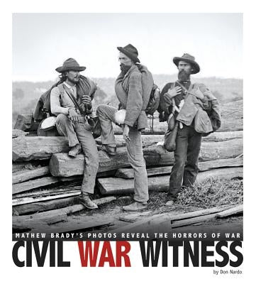 Civil War Witness: Mathew Brady's Photos Reveal the Horrors of War by Nardo, Don