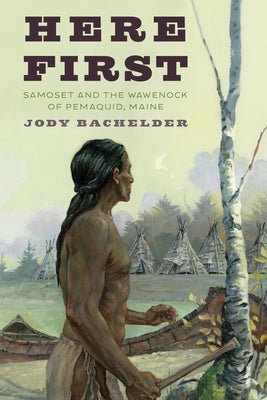 Here First: Samoset and the Wawenock of Pemaquid, Maine by Bachelder, Jody