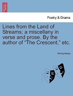 Lines from the Land of Streams; A Miscellany in Verse and Prose. by the Author of "The Crescent," Etc. by Anonymous