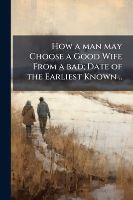 How a man may Choose a Good Wife From a bad; Date of the Earliest Known ..; Edition 1602 by Anonymous