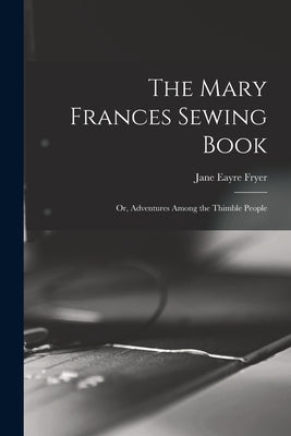 The Mary Frances Sewing Book; or, Adventures Among the Thimble People by Fryer, Jane Eayre 1876-