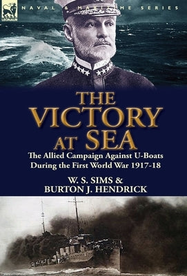 The Victory at Sea: the Allied Campaign Against U-Boats During the First World War 1917-18 by Sims, W. S.