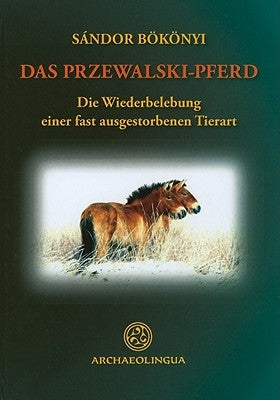 Das Przewalski-Pferd Oder das Mongloische Wildpferd: Die Wiederbelebung Einer Fast Ausgestorbenen Tierart by Bokonyi, Sandor