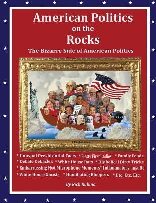 American Politics on the Rocks: The Bizarre Side of American Politics by Rubino, Rich