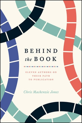 Behind the Book: Eleven Authors on Their Path to Publication by Jones, Chris MacKenzie