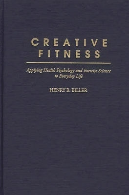 Creative Fitness: Applying Health Psychology and Exercise Science to Everyday Life by Biller, Henry B.