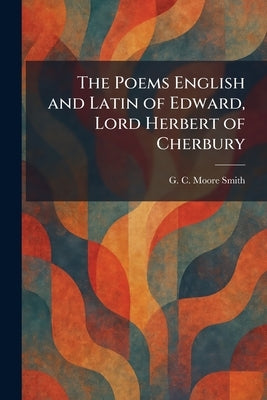 The Poems English and Latin of Edward, Lord Herbert of Cherbury by Smith, G. C. Moore