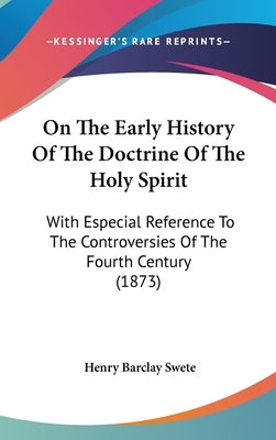 On The Early History Of The Doctrine Of The Holy Spirit: With Especial Reference To The Controversies Of The Fourth Century (1873) by Swete, Henry Barclay