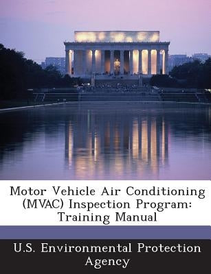 Motor Vehicle Air Conditioning (Mvac) Inspection Program: Training Manual by U S Environmental Protection Agency