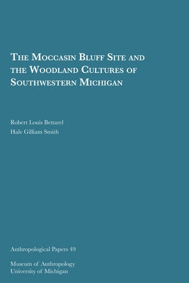 The Moccasin Bluff Site and the Woodland Cultures of Southwestern Michigan: Volume 49 by Bettarel, Robert Louis