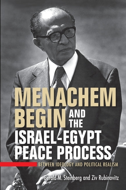 Menachem Begin and the Israel-Egypt Peace Process: Between Ideology and Political Realism by Steinberg, Gerald M.