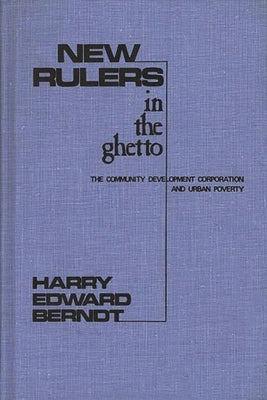 New Rulers in the Ghetto: The Community Development Corporation and Urban Poverty by Berndt, Harry Edward