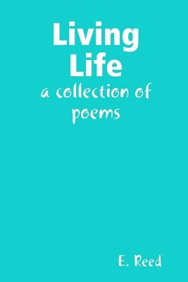 Living Life: a collection of poems by Reed, E.