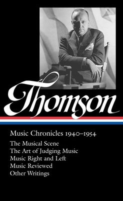 Virgil Thomson: Music Chronicles 1940-1954 (Loa #258): The Musical Scene / The Art of Judging Music / Music Right and Left / Music Reviewed / Other Wr by Thomson, Virgil