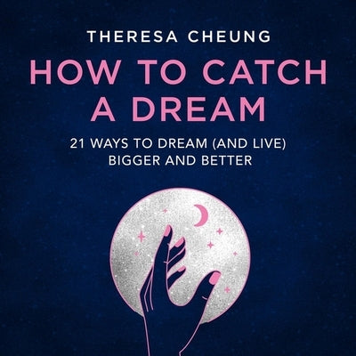 How to Catch a Dream: 21 Ways to Dream (and Live) Bigger and Better by Cheung, Theresa