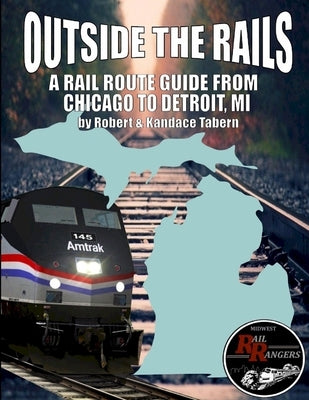 Outside the Rails: A Rail Route Guide from Chicago to Detroit, MI by Tabern, Robert