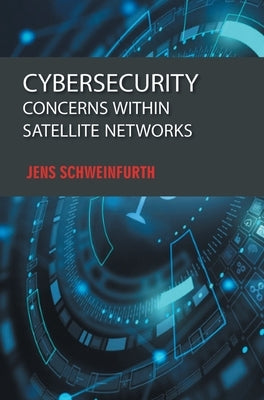 Cybersecurity: Concerns within Satellite Networks by Schweinfurth, Jens